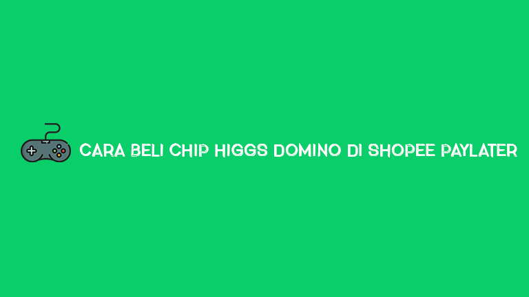Cara Beli Chip Higgs Domino Di Shopee Paylater