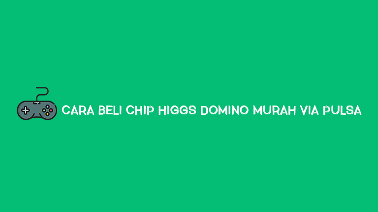Cara Beli Chip Higgs Domino Murah Via Pulsa